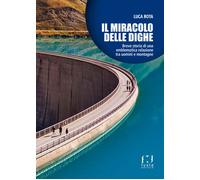Il miracolo delle dighe. Breve storia di una emblematica relazione tra uomini e montagne