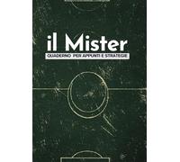 Il Mister: quaderno per appunti e strategie: Pianifica, organizza e vinci: il taccuino essenziale per ogni allenatore. lo strumento indispensabile per elaborare tattiche e schemi del calcio moderno.