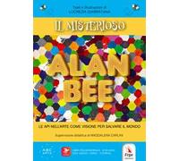Il misterioso Alan Bee. Le api nell'arte come visione per salvare il mondo. Con contenuti multimediali