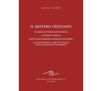 Il mistero cristiano. Le parole di verità dei vangeli. Lucifero e Cristo. Antico esoterismo e rosicrucianesimo. La conoscenza e i frutti viventi della scienza dello spirito