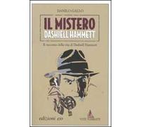 Il mistero Dashiell Hammett. Il racconto della vita di Dashiell Hammett