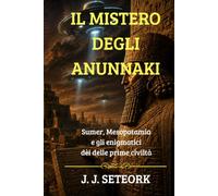 IL MISTERO DEGLI ANUNNAKI: Sumer, Mesopotamia e gli enigmatici dèi delle prime civiltà