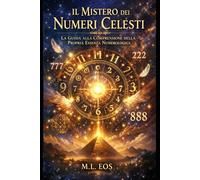 IL MISTERO DEI NUMERI CELESTI: Numeri ripetuti, sincronicità e abbondanza: guida esoterica pratica