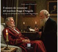 Il mistero dei testamenti del marchese Ruggi d'Aragona. La lunga storia dell'Ospedale San Giovanni di Dio e Ruggi d'Aragona