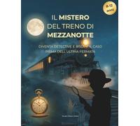 IL MISTERO DEL TRENO DI MEZZANOTTE: diventa detective e risolvi il caso prima dell'ultima fermata, un mistero interattivo per giovani investigatori
