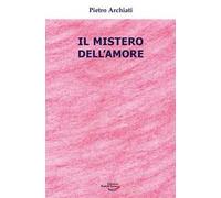 LIBRO IL MISTERO DELL'AMORE - PIETRO ARCHIATI
