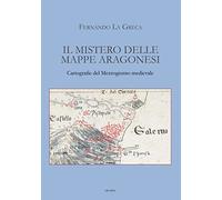 Libri La Greca Fernando - Il Mistero Delle Mappe Aragonesi. Cartografie Del Mezz