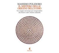 Il mistero delle origini dell'uomo. Un viaggio nel tempo per comprendere chi siamo e dove stiamo andando