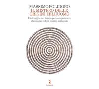 Il mistero delle origini dell'uomo. Un viaggio nel tempo per comprendere chi siamo e dove stiamo andando