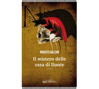 Il mistero delle ossa di Dante - Balzani Roberto
