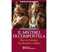 Il mistero di Compostela. Una via iniziatica che attraversa i millenni