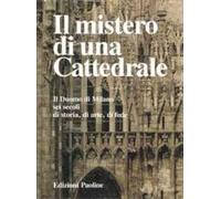 Il mistero di una cattedrale. Il Duomo di Milano: sei secoli di storia, arte, fede