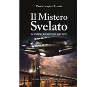 Il mistero svelato. La presenza extraterrestre sulla Terra