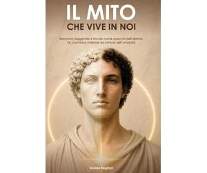 Il mito che vive in noi: Racconti, leggende e favole come specchi d'anima. Un cammino interiore tra i simboli dell'umanità.