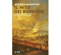 Libri Mammone Andrea - Il Mito Dei Borbone. Il Regno Delle Due Sicilie Tra Realt