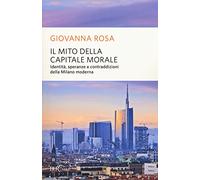 Il mito della capitale morale. Identità, speranze e contraddizioni della Milano moderna
