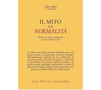 IL MITO DELLA NORMALITA'. TRAUMA, MALATTIA E GUARIGIONE IN UNA CULTURA TOSSICA