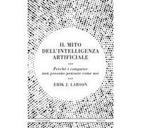 Il mito dell'intelligenza artificiale. Perché i computer non possono pensare come noi
