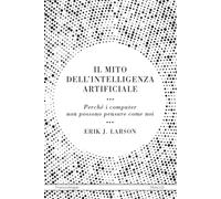 Il mito dell'intelligenza artificiale. Perché i computer non possono pensare come noi