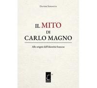 Il mito di Carlo Magno. Alle origini dell'identità francese - Esposito Davide