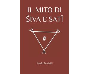IL MITO DI ŚIVA E SATĪ: Tratto da “Le Dieci Forme della Dea” Esercizi Tantrici di Re-integrazione dell’Energia Femminile Di Paolo proietti e Laura Nalin
