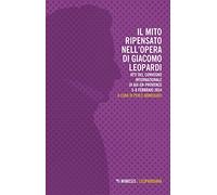 Il mito ripensato nell'opera di Giacomo Leopardi. Atti del Convegno internazionale (Aix-en-Provence, 5-8 febbraio 2014)