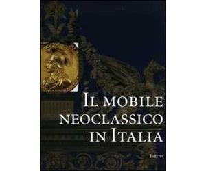 Il mobile neoclassico in Italia. Arredi e decorazioni d'interni dal 1775 al 1800. Ediz. illustrata