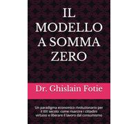 IL MODELLO A SOMMA ZERO: Un paradigma economico rivoluzionario per il XXI secolo: come risarcire i cittadini virtuosi e liberare il lavoro dal consumismo
