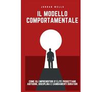Il modello comportamentale: Come gli imprenditori d'élite progettano abitudini, disciplina e cambiamenti duraturi