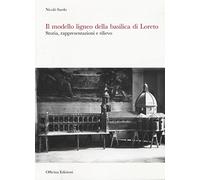 Il modello ligneo della Basilica di Loreto. Storia, rappresentazioni e rilievo. Ediz. illustrata