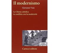 Il modernismo. La Chiesa cattolica in conflitto con la modernità