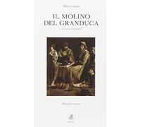 Il molino del Granduca. Civiltà contadina. Racconti toscani
