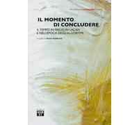Il momento di concludere. Il tempo in Freud, in Lacan e nell'epoca degli a...