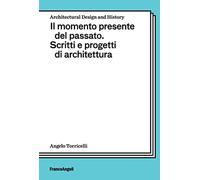 Il momento presente del passato. Scritti e progetti di architettura