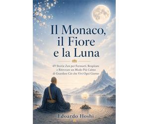 Il Monaco, il Fiore e la Luna: 49 Storie Zen per Fermarti, Respirare e Ritrovare un Modo Più Calmo di Guardare Ciò che Vivi Ogni Giorno