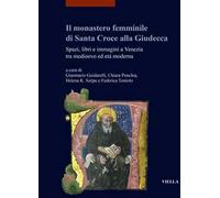 Il monastero femminile di Santa Croce alla Giudecca. Spazi, libri e immagini a Venezia tra medioevo ed età moderna. Ediz. italiana e inglese