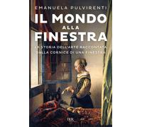 Il mondo alla finestra. La storia dell'arte raccontata dalla cornice di una fine