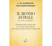 Libri Ramacharaka (yogi) / Leadbeater Charles W. - Il Mondo Astrale. La Guida Co