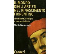 Il mondo degli artisti nel Rinascimento fiorentino. Committenti, botteghe e mercato dell'arte