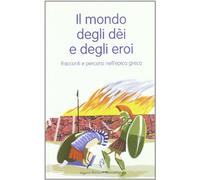 Il mondo degli dèi e degli eroi. Racconti e percorsi nell'epica greca