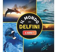 Il Mondo dei Delfini: Libro documentario sui delfini per bambini dai 6 anni