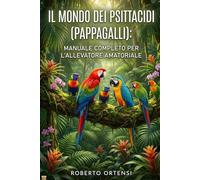 IL MONDO DEI PSITTACIDI (PAPPAGALLI): MANUALE COMPLETO PER L'ALLEVATORE AMATORIALE