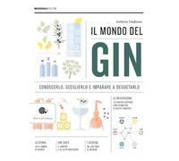 Il mondo del gin. Conoscerlo, sceglierlo e imparare a degustarlo