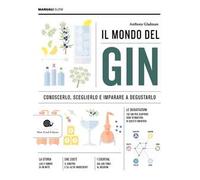 Il mondo del gin. Conoscerlo, sceglierlo e imparare a degustarlo