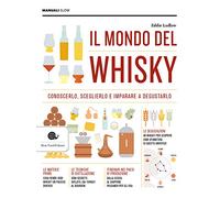 Il mondo del whisky: Conoscerlo, sceglierlo e imparare e degustarlo