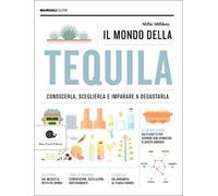 Il mondo della tequila. Conoscerla, sceglierla e imparare a degustarla