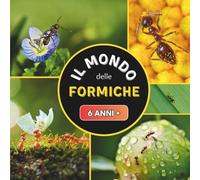 Il Mondo delle Formiche: Un libro sulle formiche per bambini dai 6 anni in su