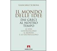 Il mondo delle idee. Dai Greci al nostro tempo. Le idee costruiscono il mondo e lo distruggono