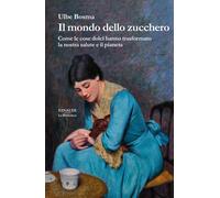 Il mondo dello zucchero. Come le cose dolci hanno trasformato la nostra sa...