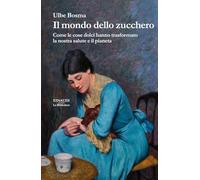 Il mondo dello zucchero. Come le cose dolci hanno trasformato la nostra salute e il pianeta